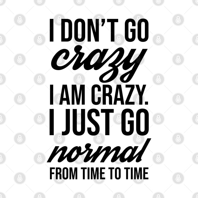 I Don't Go Crazy I Am Crazy I Just Go Normal From Time To Time Funny Slogan Gift by lavishgigi