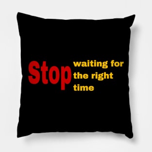 STOP waiting for the right time Pillow