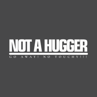 NOT A HUGGER Go away! No Touchy!!! T-Shirt