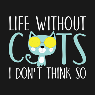 Life without cats I don't think so T-Shirt