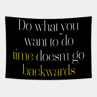 Do what you want to do, time doesn't go backwards. Tapestry