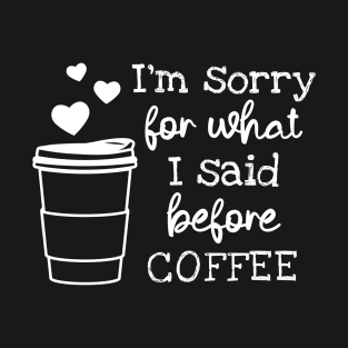 I'm Sorry For What I Said Before Coffee T-Shirt