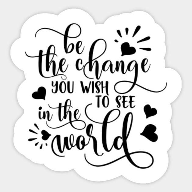 Be The Change You Wish To See In The World Motivational Inspirational Quotes Be The Change You Wish To See In The Wo Sticker Teepublic