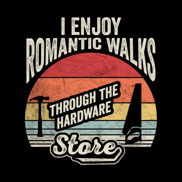 I Enjoy Romantic Walks Through The Hardware Store Gift For Construction Worker Woodworker Carpenter Dad by SomeRays