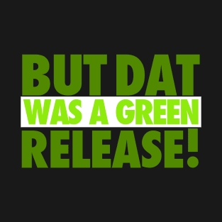 But That Was A Green Release! T-Shirt