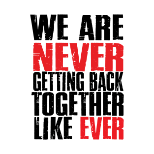 We Are Never Getting Back Together. Like Ever. T-Shirt