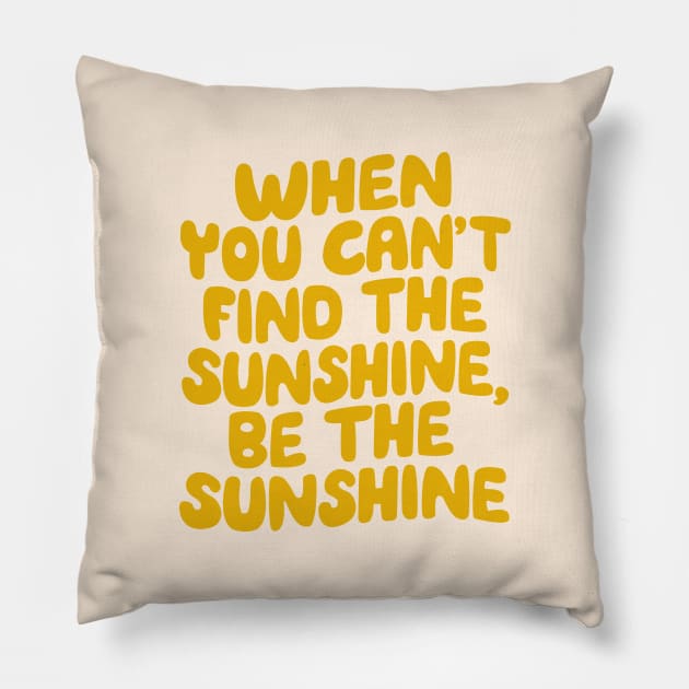 When You Can't Find The Sunshine Be The Sunshine by The Motivated Type in Yellow Pillow by MotivatedType