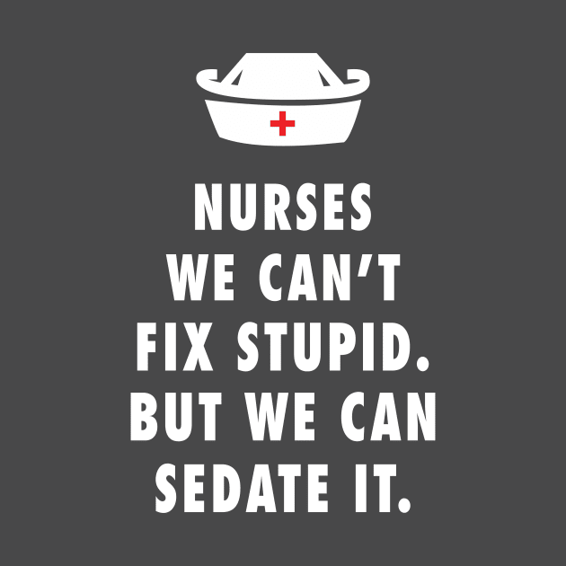 Nurses We Can't Fix Stupid. But We Can Sedate It by sam911