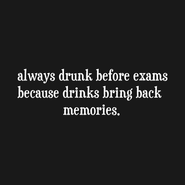 Always Drunk Before Exams Because Drinks Bring Back Memories in black by DexterFreeman