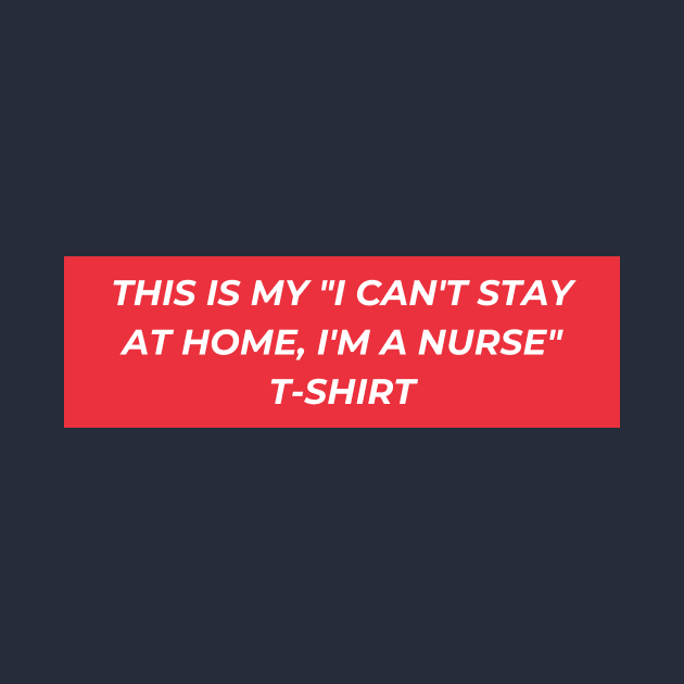 This is my "I can't stay at home, I'm a nurse" T-Shirt by DOGwithBLANKET