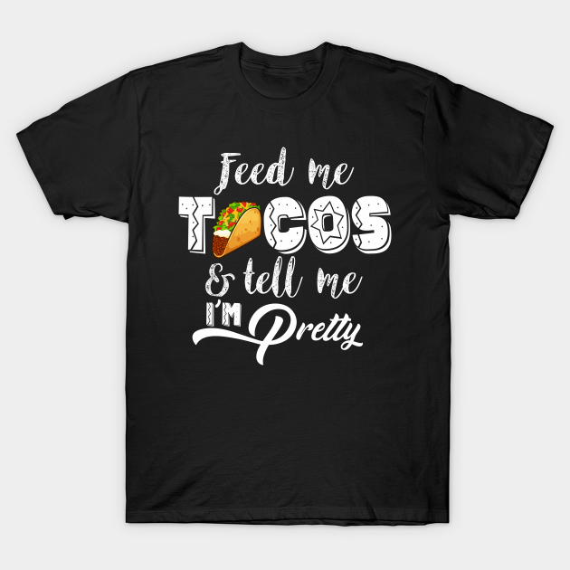 Discover Feed Me Tacos and Tell Me I'm Pretty | Fiesta Taco Gift idea - Feed Me Tacos And Tell Me Im Pretty - T-Shirt