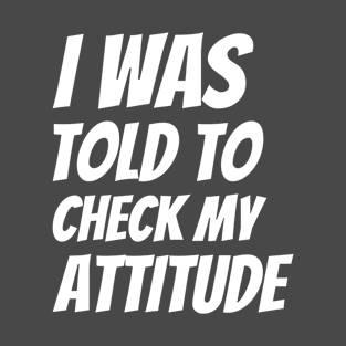 I Was Told To Check My Attitude Design #7 T-Shirt