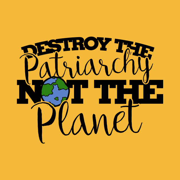 Destroy the patriarchy not the planet by bubbsnugg