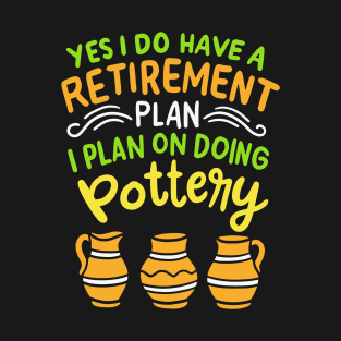 Yes I Do Have A Retirement Plan I Plan On Doing Pottery | Pottery and Ceramics T-Shirt