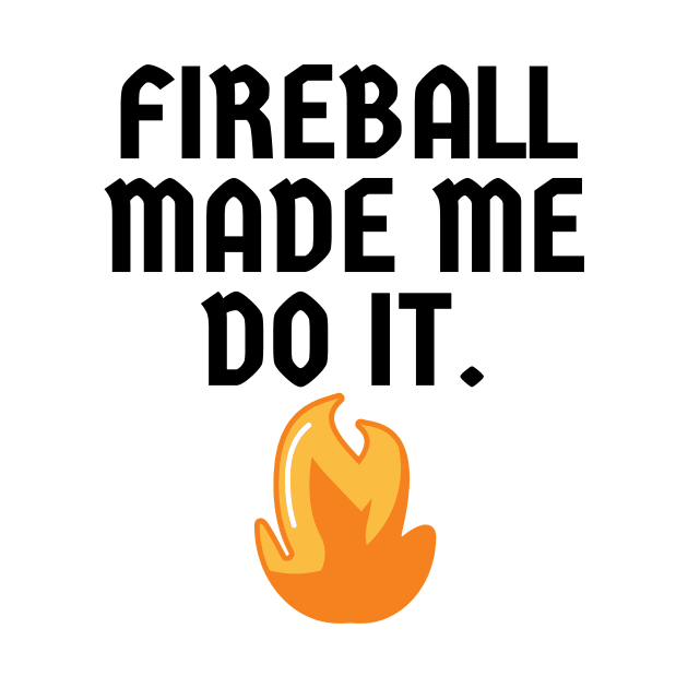 Fireball Made Me Do It by Word and Saying