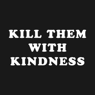 Kill them with kindness T-Shirt