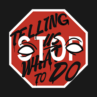 STOP TELLING US WHAT TO DO T-Shirt