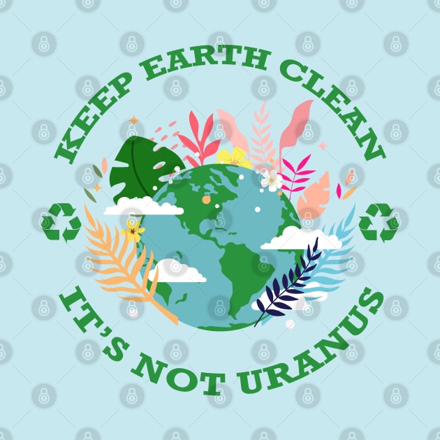 Keep Earth Clean...It's Not Uranus by Nirvanax Studio