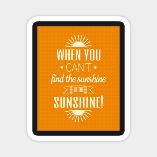 When you can't find the sunshine be the sunshine Magnet