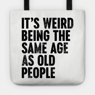 IT'S WEIRD BEING THE SAME AGE AS OLD PEOPLE FUNNY Tote