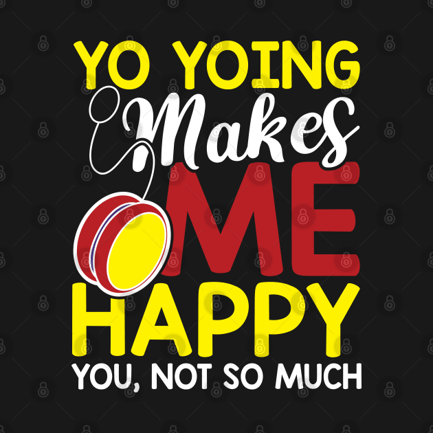 Yo Yoing makes me happy you not so much by Values Tees