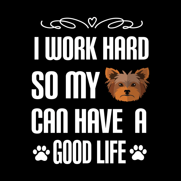 I Work Hard So My yorkie Can Have a good life: Yorkshire terrier Dog gift by ARBEEN Art