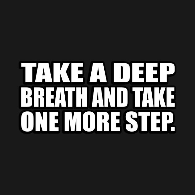 take a deep breath and take one more step by CRE4T1V1TY