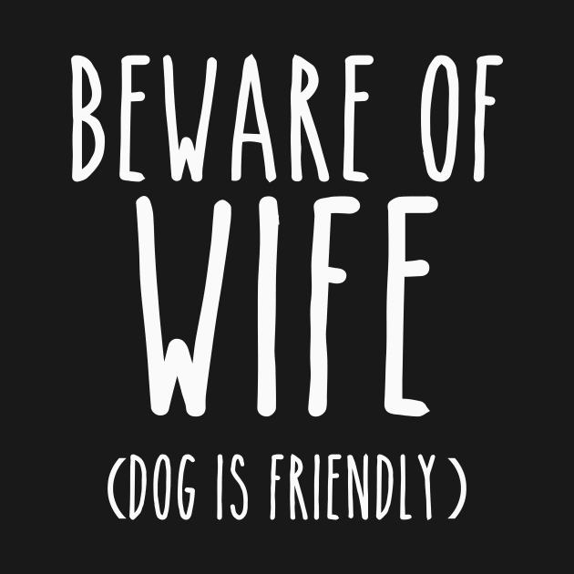 Beware of Wife Dog is Friendly- White by LaurenElin