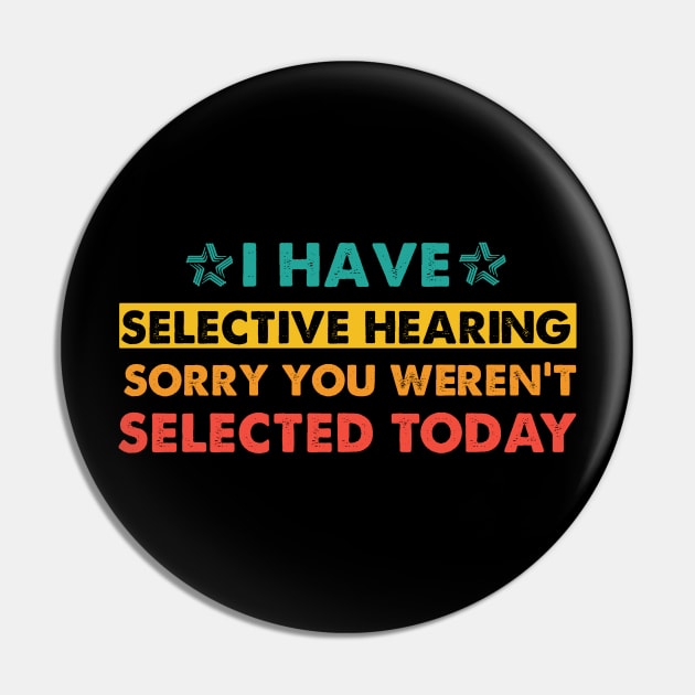I Have Selective Hearing sorry You Weren't Selected Today Pin by sarabuild