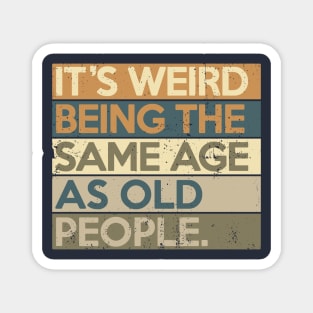 It's Weird Being The Same Age As Old People Magnet