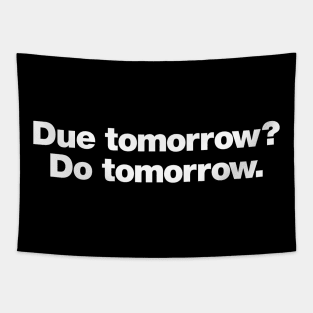 Due tomorrow? Do tomorrow. Tapestry