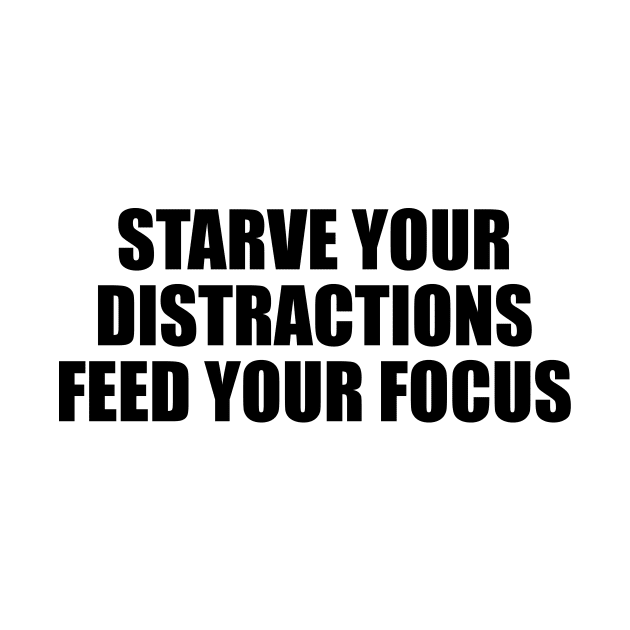 starve your distractions feed your focus by BL4CK&WH1TE 
