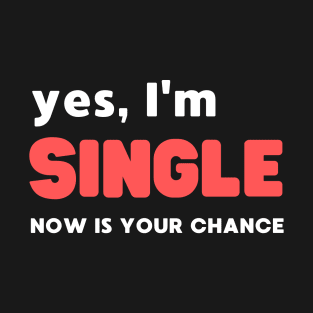 YES, I'M SINGLE NOW IS YOUR CHANCE T-Shirt