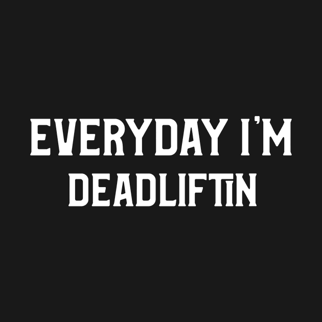 Everyday I'm Deadlifting, Fun Gym Shirt by Conundrum Cracker