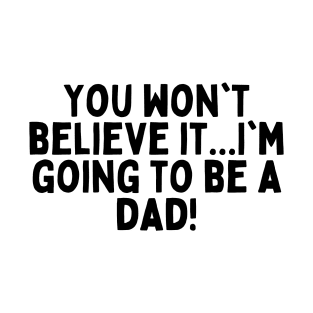 You won't believe it...I'm going to be a dad! T-Shirt