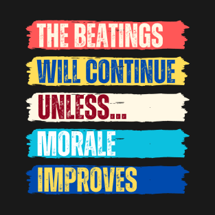 The beatings will continue until morale improves T-Shirt