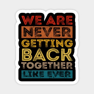 We Are Never Getting Back Together Like Ever For Men Women Magnet
