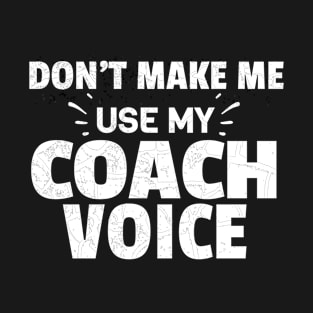 Don't Make Me Use My Coach Voice T-Shirt