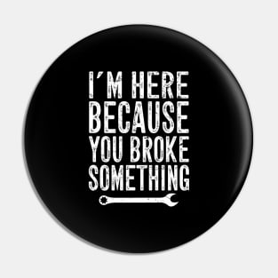 I'm here because you broke something Pin