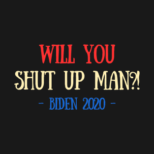 Will You Shut Up Man?! Funny Biden 2020 T-Shirt