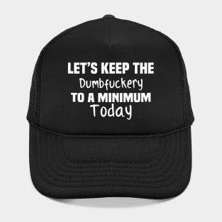 Let's Keep the Dumbfuckery to A Minimum Today Hat