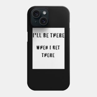 I'LL BE THERE WHEN I GET THERE Phone Case