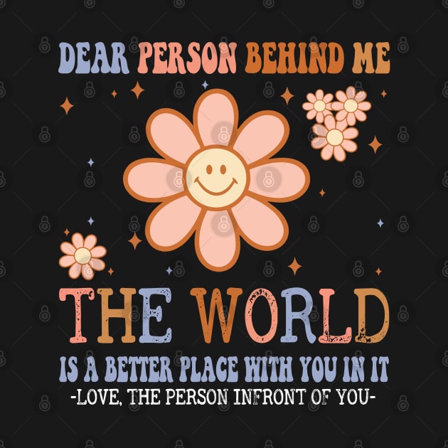 Dear Person Behind Me The World Is A Better Place Love Funny by The Design Catalyst