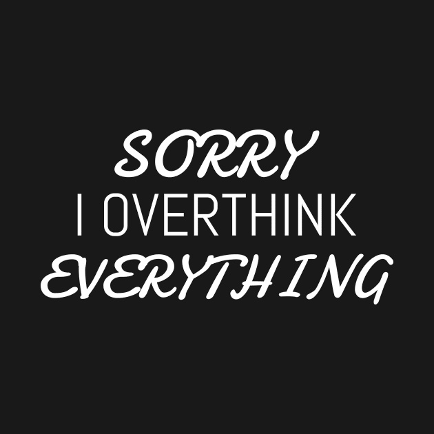 Sorry I overthink everything | Funny by Unapologetically me