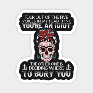 Four Out Of The Five Voices In My Head Think You're An Idiot The Other One Is Deciding Where To Bury You Sugar Skull Magnet