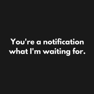 You're a notification what I'm waiting for. T-Shirt