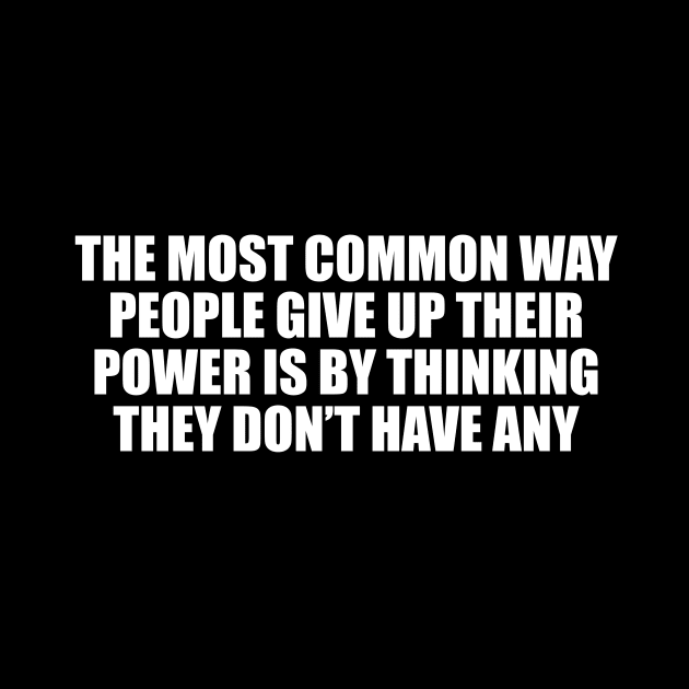 The most common way people give up their power is by thinking they don’t have any by CRE4T1V1TY