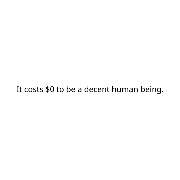 It costs $0 to be a decent human being. by gerbful