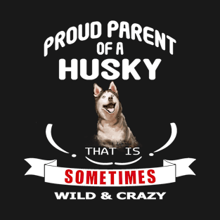 Proud parent of a Husky dog that is sometimes wild and crazy T-Shirt