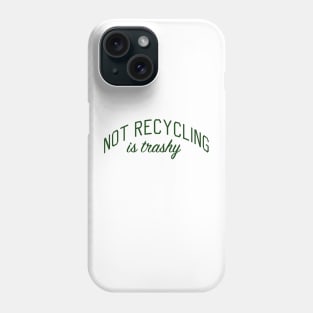 Not Recycling is Trashy Phone Case